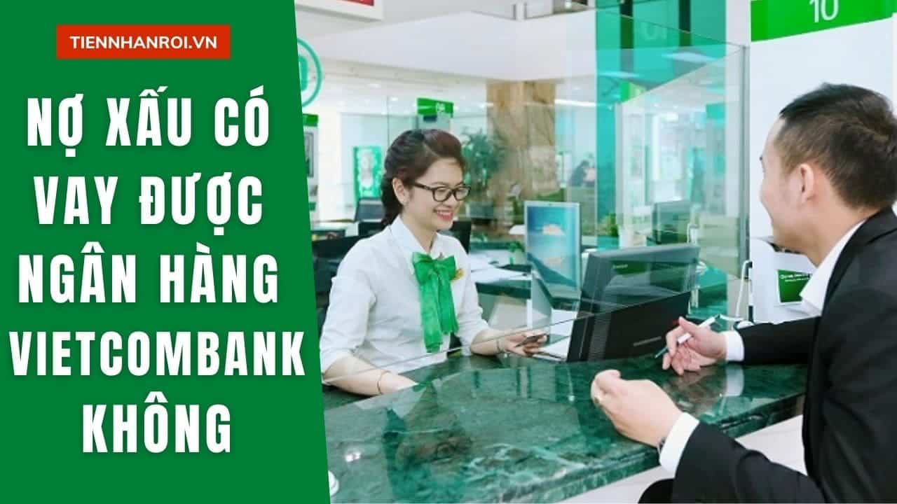 Nợ Xấu Có Vay Được Ngân Hàng Vietcombank Không